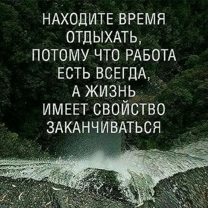 Находите время отдыхать потому что работа есть всегда а жизнь имеет свойство заканчиваться картинки