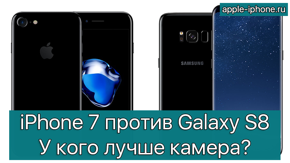 iPhone 7 против Galaxy S8 — у кого лучше камера?