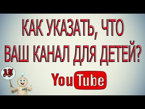 Как указать, что канал для детей в Ютубе?