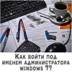 Как войти под именем администратора windows 7?